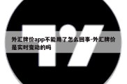 外汇牌价app不能用了怎么回事-外汇牌价是实时变动的吗