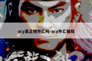 acy是正规外汇吗-acy外汇骗局