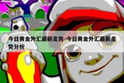 今日黄金外汇最新走势-今日黄金外汇最新走势分析