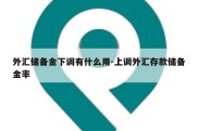 外汇储备金下调有什么用-上调外汇存款储备金率