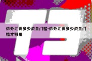 炒外汇要多少资金门槛-炒外汇要多少资金门槛才够用