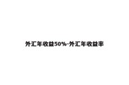 外汇年收益50%-外汇年收益率