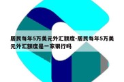 居民每年5万美元外汇额度-居民每年5万美元外汇额度是一家银行吗