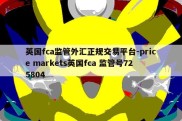 英国fca监管外汇正规交易平台-price markets英国fca 监管号725804