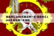 倒卖外汇1000万美元判一年-倒卖外汇1000万美元判一年徒刑