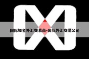 国际知名外汇交易商-国际外汇交易公司