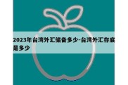 2023年台湾外汇储备多少-台湾外汇存底是多少