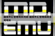 国家外汇管理司长刘斌-国家外汇管理局综合司司长