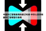 中国外汇管理条例的修订时间-中华人民共和国外汇管理暂行条例