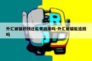 外汇被骗的钱还能要回来吗-外汇被骗能追回吗