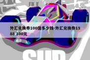 外汇兑换券100值多少钱-外汇兑换券1988 100元