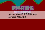 metatrader4外汇合法吗-metatrader 4外汇交易