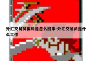 外汇交易员骗局是怎么回事-外汇交易员是什么工作