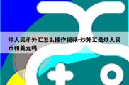 炒人民币外汇怎么操作视频-炒外汇是炒人民币和美元吗