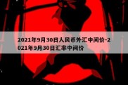 2021年9月30日人民币外汇中间价-2021年9月30日汇率中间价