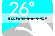 外汇汇率查询网6月9日-6月6号汇率