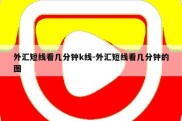 外汇短线看几分钟k线-外汇短线看几分钟的图