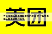 外汇兑换人民币赚取差价的原因-为什么外币换人民币去银行会亏