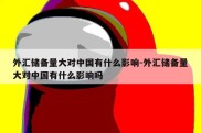 外汇储备量大对中国有什么影响-外汇储备量大对中国有什么影响吗