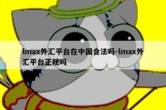 lmax外汇平台在中国合法吗-lmax外汇平台正规吗