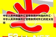 中华人民共和国外汇管理条例中所指的外汇-中华人民共和国外汇管理条例对外汇的定义包括