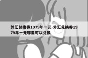 外汇兑换券1979年一元-外汇兑换券1979年一元哪里可以兑换