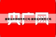 国家允许抄境外外汇吗-国家允许做外汇吗