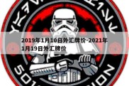 2019年1月10日外汇牌价-2021年1月19日外汇牌价