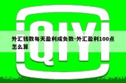 外汇钱数每天盈利成负数-外汇盈利100点怎么算