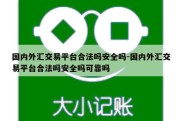 国内外汇交易平台合法吗安全吗-国内外汇交易平台合法吗安全吗可靠吗