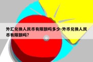 外汇兑换人民币有限额吗多少-外币兑换人民币有限额吗?