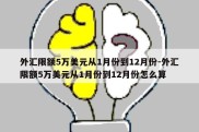 外汇限额5万美元从1月份到12月份-外汇限额5万美元从1月份到12月份怎么算