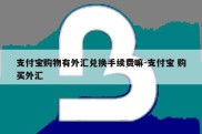 支付宝购物有外汇兑换手续费嘛-支付宝 购买外汇