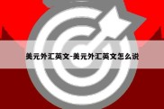 美元外汇英文-美元外汇英文怎么说