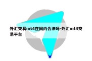 外汇交易mt4在国内合法吗-外汇mt4交易平台