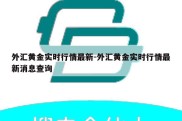 外汇黄金实时行情最新-外汇黄金实时行情最新消息查询