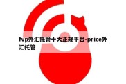 fvp外汇托管十大正规平台-price外汇托管