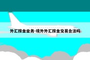 外汇按金业务-境外外汇按金交易合法吗