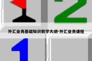 外汇业务基础知识教学大纲-外汇业务课程