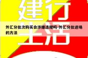 外汇分批次购买会涉嫌违规吗-外汇分批进场的方法