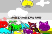 ube外汇-ube外汇平台有欺诈