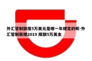 外汇管制额度5万美元是哪一年规定的呢-外汇管制新规2019 限额5万美金