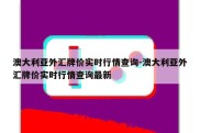 澳大利亚外汇牌价实时行情查询-澳大利亚外汇牌价实时行情查询最新