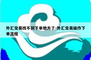 外汇交易找不到下单地方了-外汇交易操作下单流程