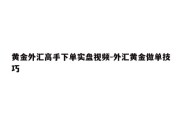 黄金外汇高手下单实盘视频-外汇黄金做单技巧