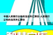 中国人民银行公布的当日外汇牌价-人民银行公布的当天外汇牌价