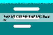 今日黄金外汇行情分析-今日黄金外汇最全策略