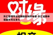 外汇管理平台延期收款如何申报-外汇延期申报最长可以多久