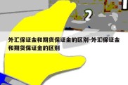 外汇保证金和期货保证金的区别-外汇保证金和期货保证金的区别