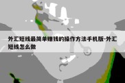 外汇短线最简单赚钱的操作方法手机版-外汇短线怎么做